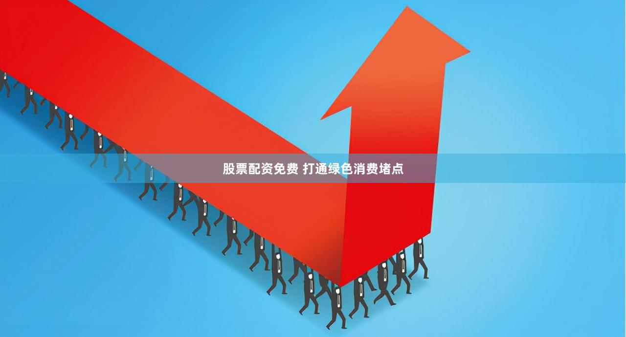 股票配资免费 打通绿色消费堵点