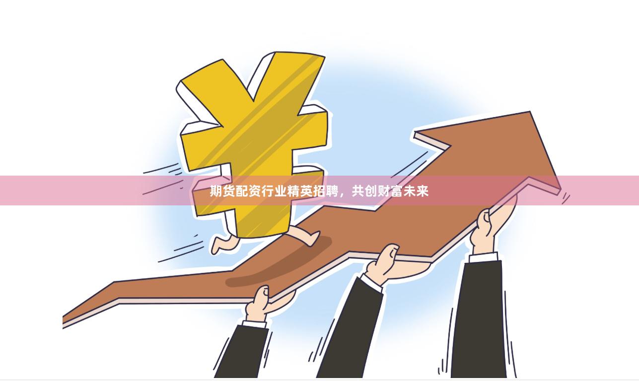 期货配资行业精英招聘，共创财富未来