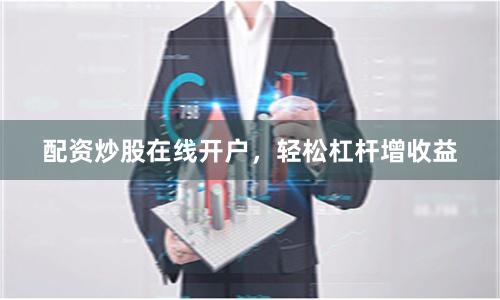 配资炒股在线开户，轻松杠杆增收益