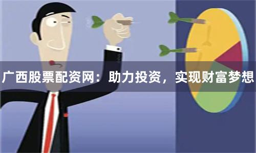 广西股票配资网：助力投资，实现财富梦想