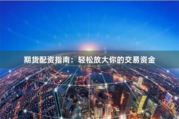 期货配资指南：轻松放大你的交易资金
