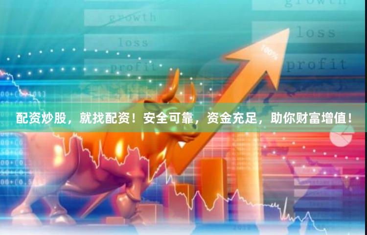 配资炒股，就找配资！安全可靠，资金充足，助你财富增值！