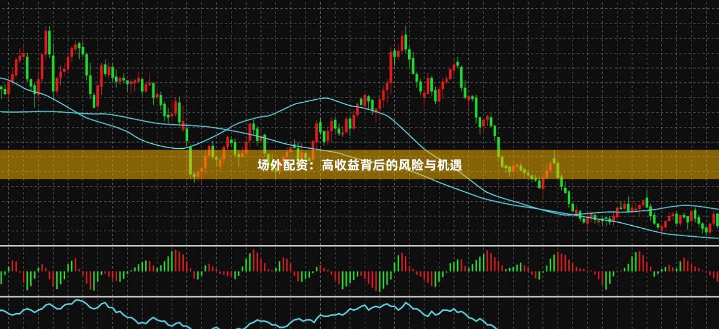场外配资：高收益背后的风险与机遇