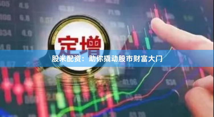 股米配资：助你撬动股市财富大门