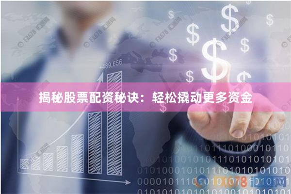 揭秘股票配资秘诀：轻松撬动更多资金