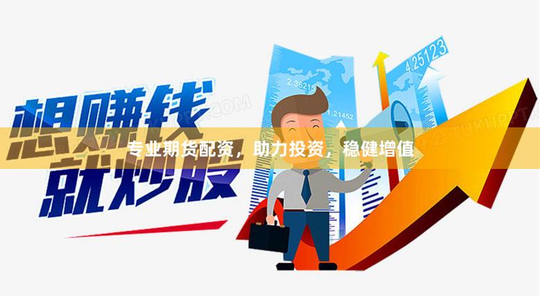 专业期货配资，助力投资，稳健增值