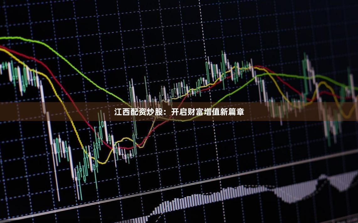 江西配资炒股：开启财富增值新篇章