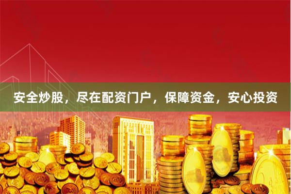 安全炒股，尽在配资门户，保障资金，安心投资