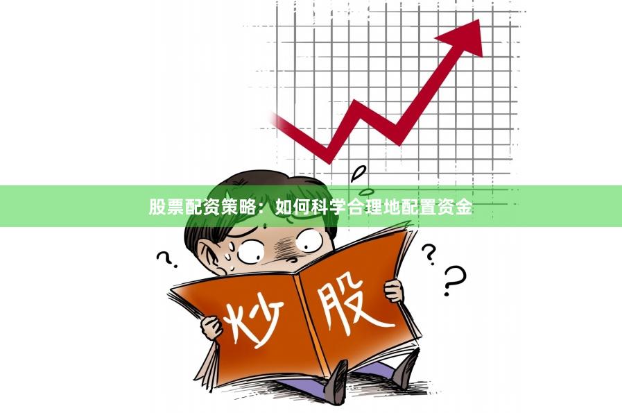 股票配资策略：如何科学合理地配置资金