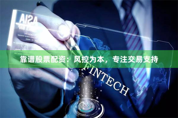 靠谱股票配资：风控为本，专注交易支持