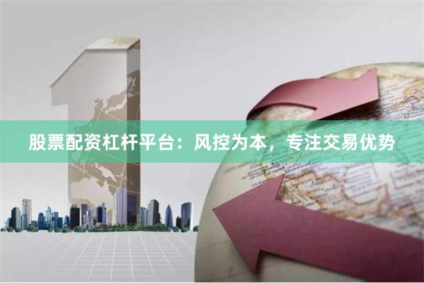 股票配资杠杆平台：风控为本，专注交易优势