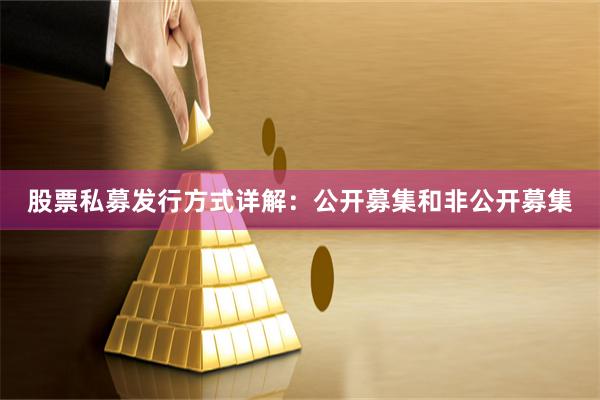 股票私募发行方式详解:公开募集和非公开募集