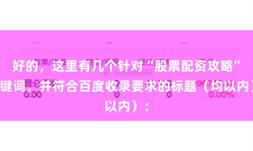 好的，这里有几个针对“股票配资攻略”关键词，并符合百度收录要求的标题（均以内）：