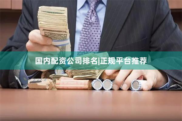国内配资公司排名|正规平台推荐