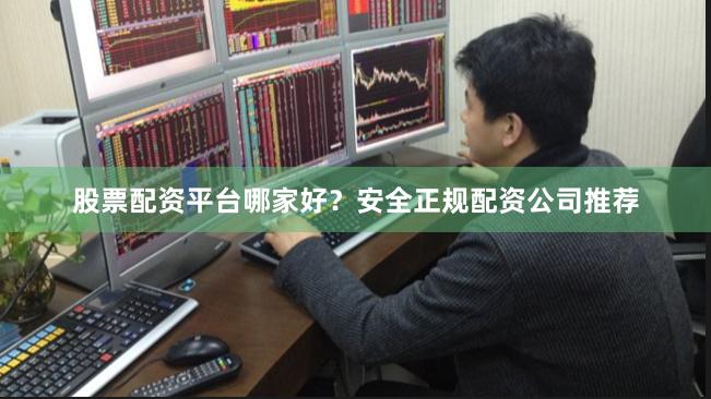 股票配资平台哪家好？安全正规配资公司推荐