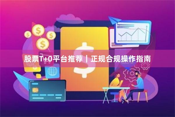 股票T+0平台推荐｜正规合规操作指南