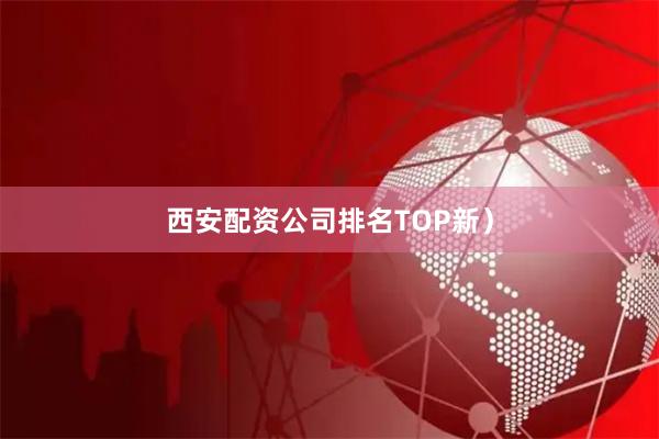 西安配资公司排名TOP新）