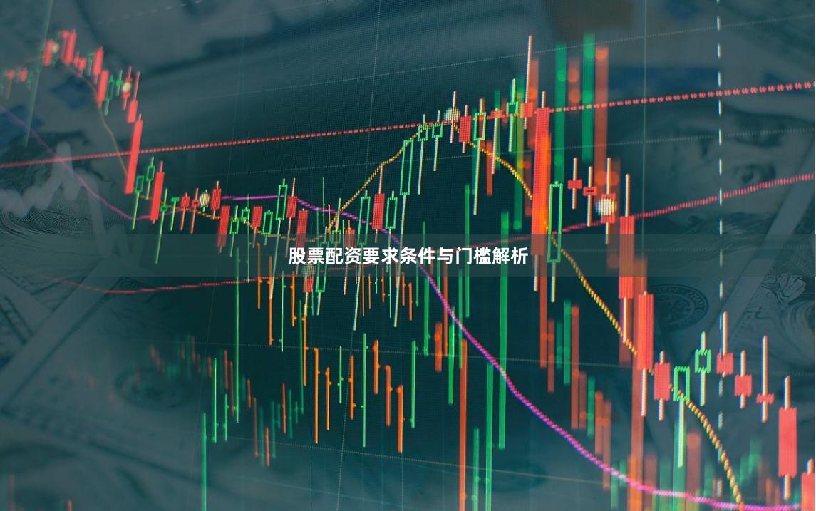 股票配资要求条件与门槛解析