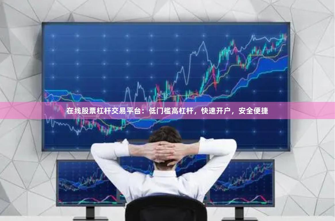 在线股票杠杆交易平台：低门槛高杠杆，快速开户，安全便捷