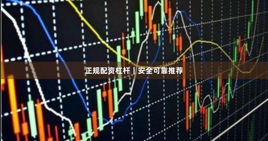 正规配资杠杆｜安全可靠推荐