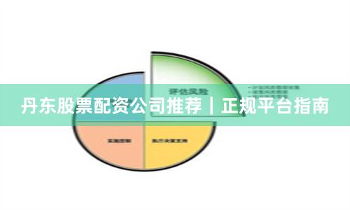 丹东股票配资公司推荐｜正规平台指南
