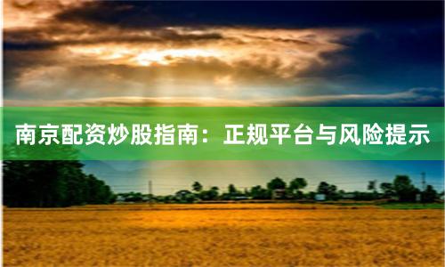 南京配资炒股指南：正规平台与风险提示