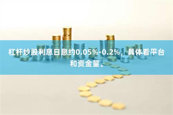 杠杆炒股利息日息约0.05%-0.2%，具体看平台和资金量。