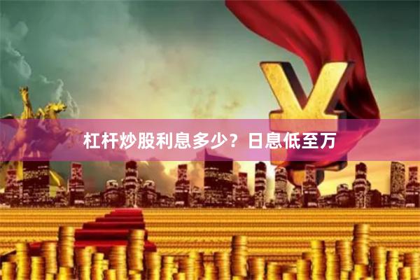 杠杆炒股利息多少？日息低至万