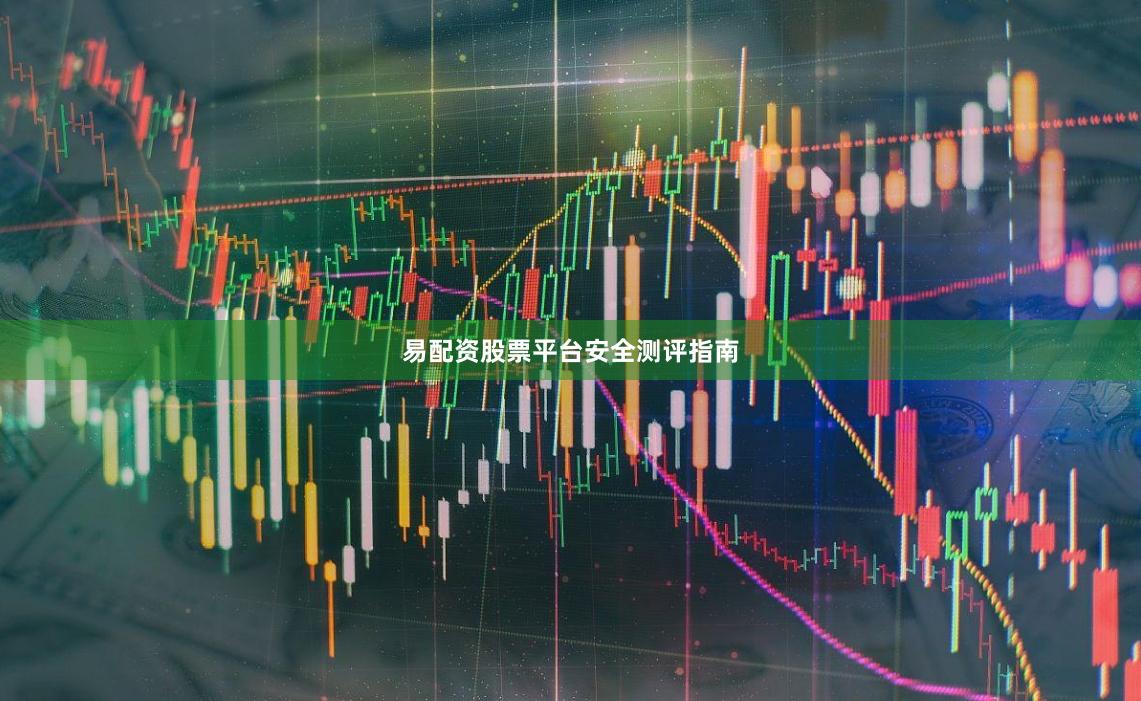 易配资股票平台安全测评指南