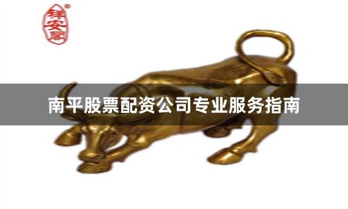 南平股票配资公司专业服务指南