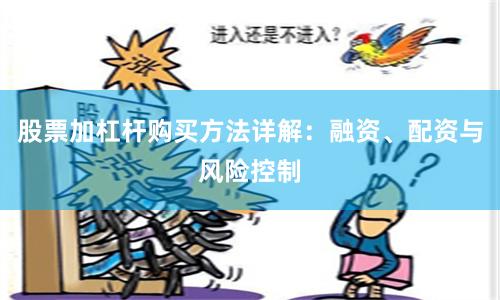 股票加杠杆购买方法详解：融资、配资与风险控制
