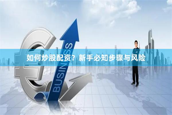 如何炒股配资？新手必知步骤与风险