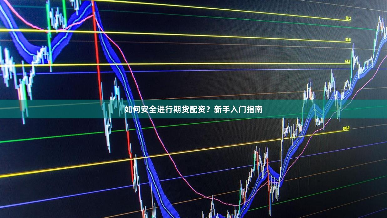 如何安全进行期货配资？新手入门指南