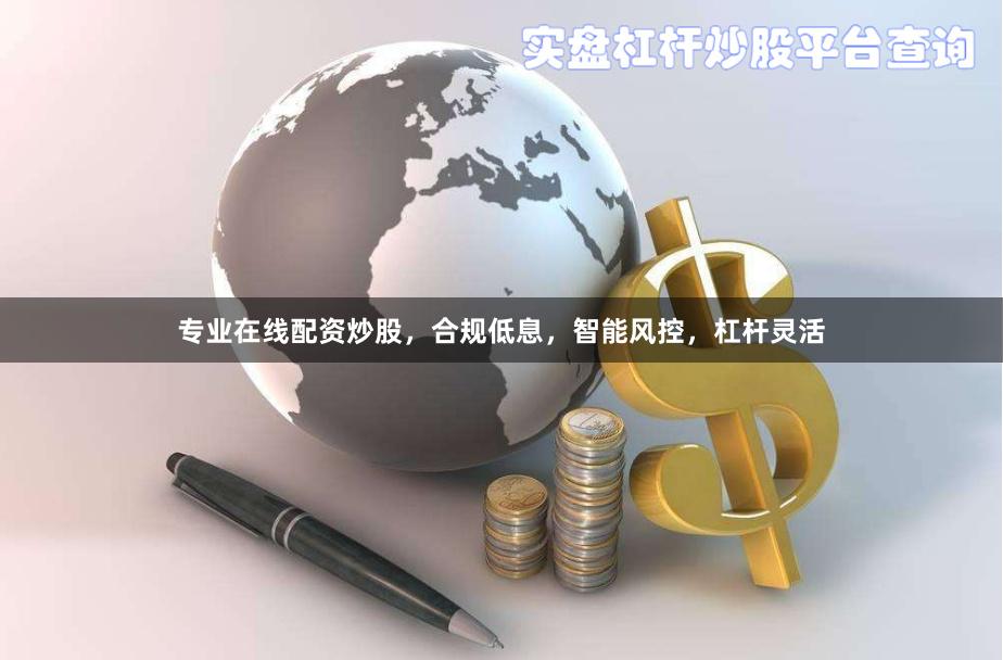 专业在线配资炒股，合规低息，智能风控，杠杆灵活