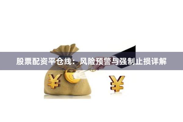 股票配资平仓线：风险预警与强制止损详解
