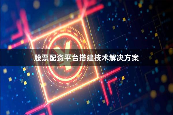 股票配资平台搭建技术解决方案