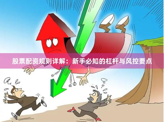 股票配资规则详解：新手必知的杠杆与风控要点