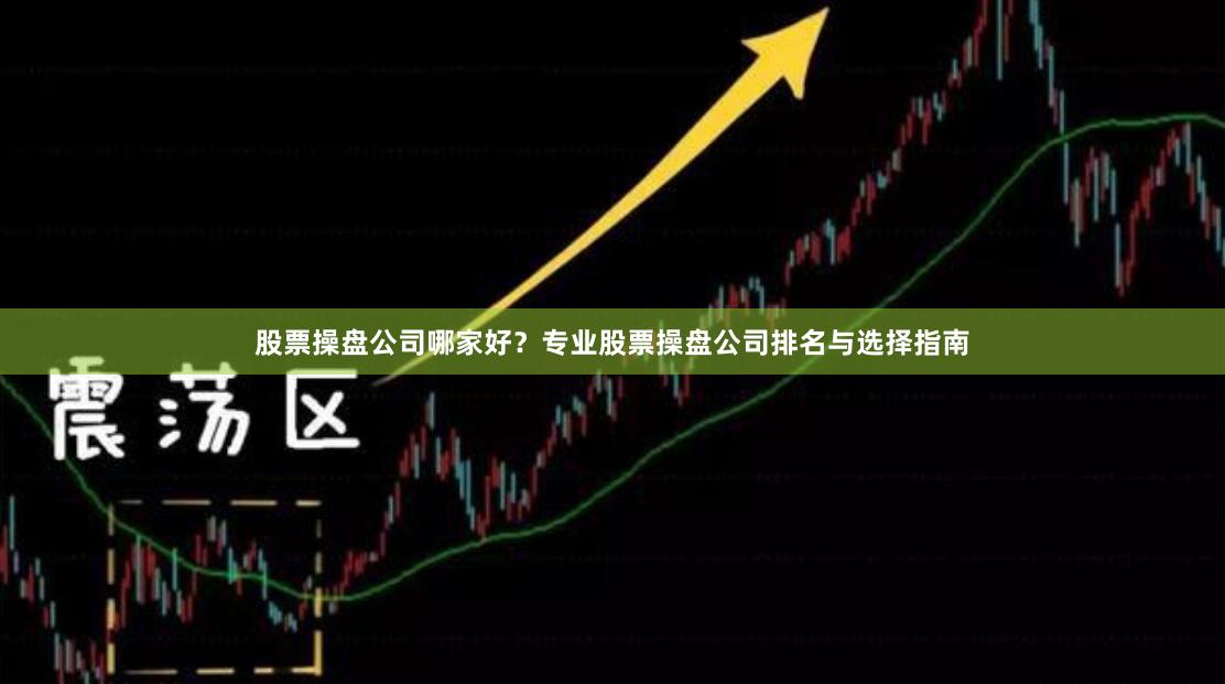 股票操盘公司哪家好？专业股票操盘公司排名与选择指南