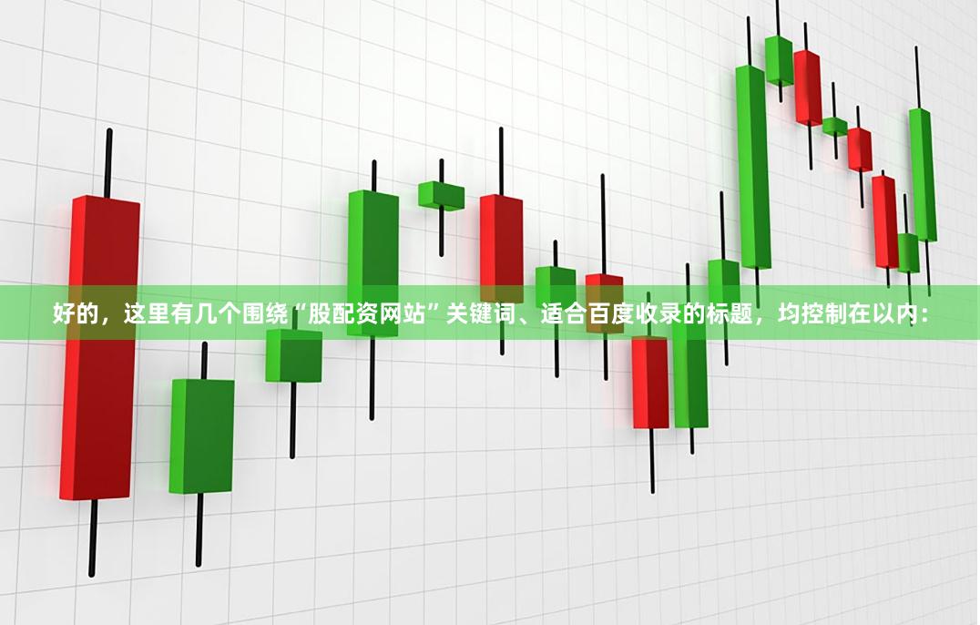好的，这里有几个围绕“股配资网站”关键词、适合百度收录的标题，均控制在以内：