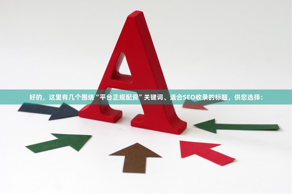 好的，这里有几个围绕“平台正规配资”关键词、适合SEO收录的标题，供您选择：