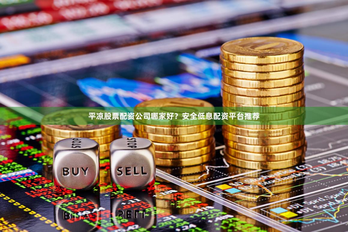 平凉股票配资公司哪家好？安全低息配资平台推荐