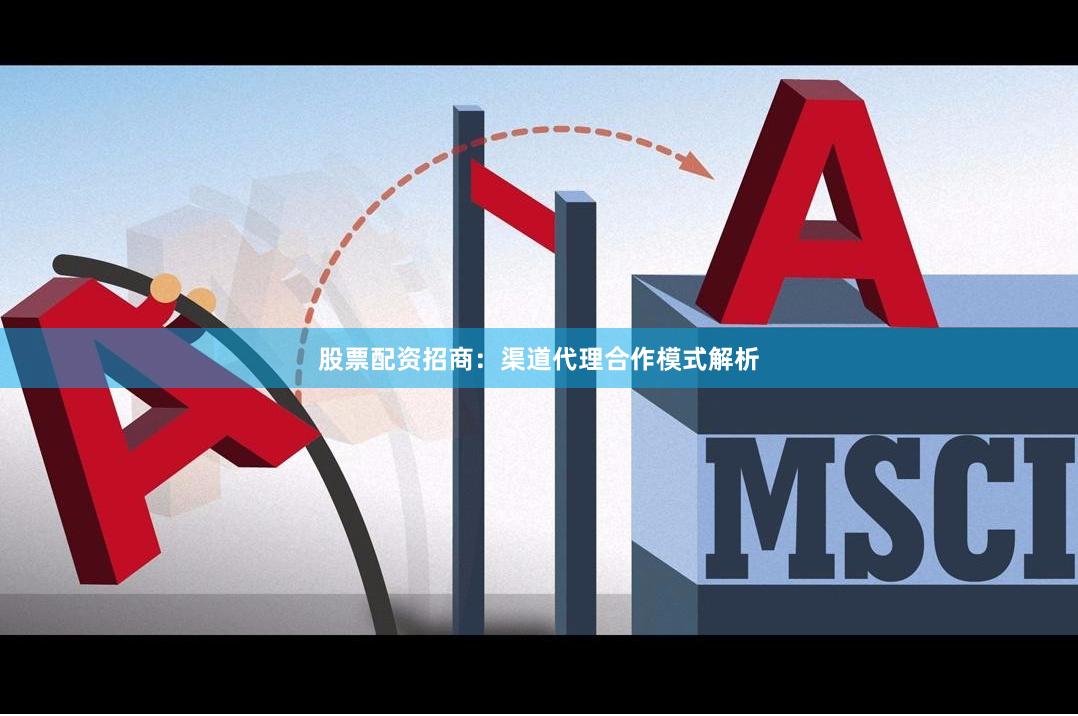股票配资招商：渠道代理合作模式解析