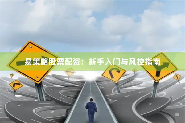 易策略股票配资：新手入门与风控指南