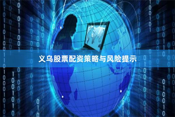 义乌股票配资策略与风险提示
