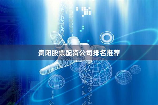 贵阳股票配资公司排名推荐