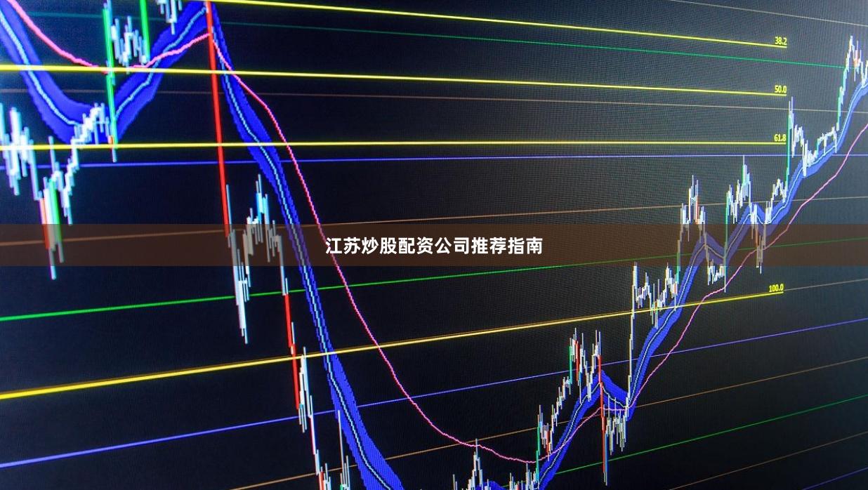 江苏炒股配资公司推荐指南