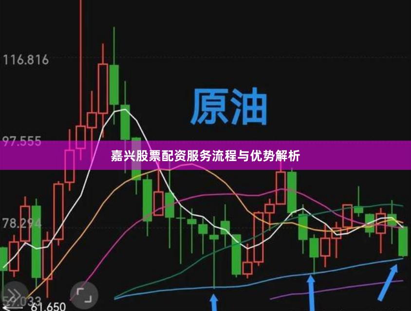 嘉兴股票配资服务流程与优势解析
