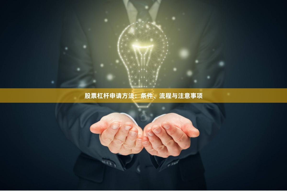 股票杠杆申请方法：条件、流程与注意事项