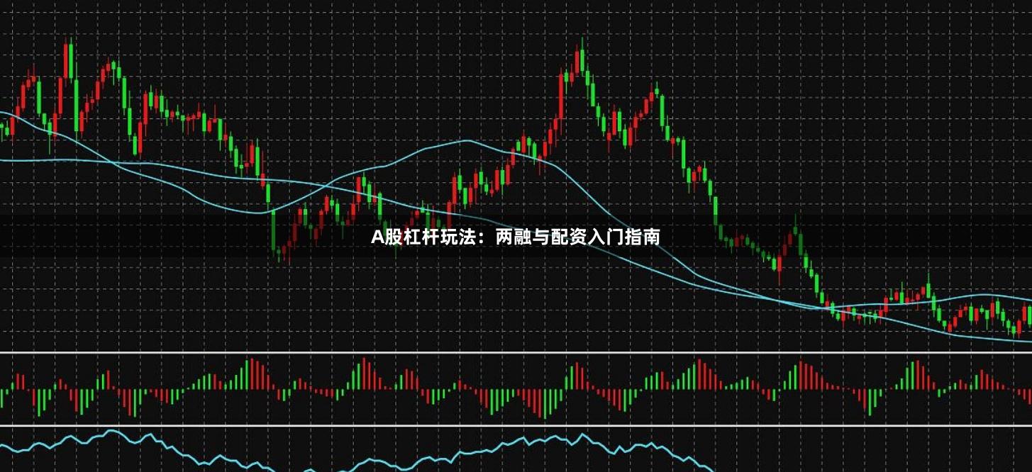 A股杠杆玩法：两融与配资入门指南