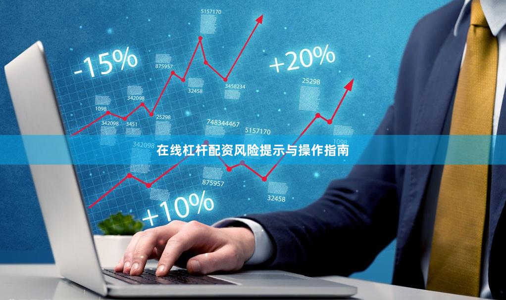 在线杠杆配资风险提示与操作指南